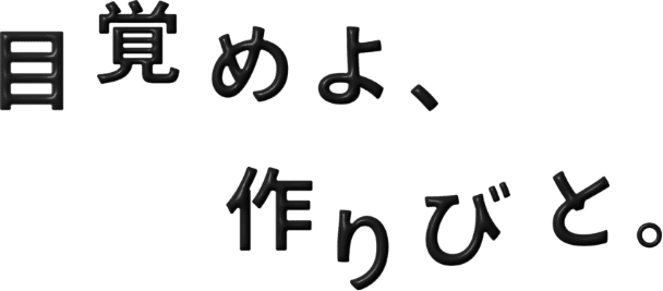 目覚めよ、作りびと。